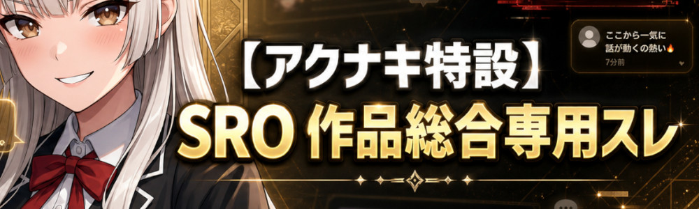 アクナキ公認 SRO 作品総合専用スレ — 攻略・感想・雑談・バグ報告はこちら